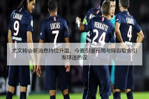 尤文转会新消息持续升温，今夏引援布局与阵容取舍引发球迷热议 - oubo